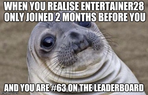 Awkward Moment Sealion | WHEN YOU REALISE ENTERTAINER28 ONLY JOINED 2 MONTHS BEFORE YOU AND YOU ARE #63 ON THE LEADERBOARD | image tagged in memes,awkward moment sealion | made w/ Imgflip meme maker