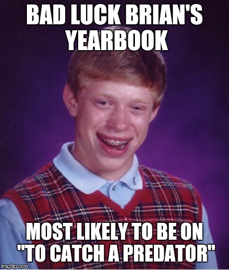 Bad Luck Brian | BAD LUCK BRIAN'S YEARBOOK MOST LIKELY TO BE ON "TO CATCH A PREDATOR" | image tagged in memes,bad luck brian | made w/ Imgflip meme maker