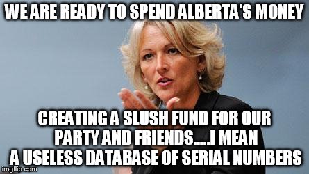 WE ARE READY TO SPEND ALBERTA'S MONEY CREATING A SLUSH FUND FOR OUR PARTY AND FRIENDS.....I MEAN A USELESS DATABASE OF SERIAL NUMBERS | image tagged in theriault | made w/ Imgflip meme maker