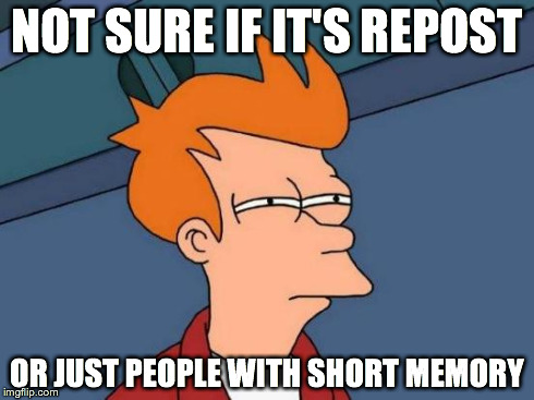 Futurama Fry | NOT SURE IF IT'S REPOST OR JUST PEOPLE WITH SHORT MEMORY | image tagged in memes,futurama fry | made w/ Imgflip meme maker