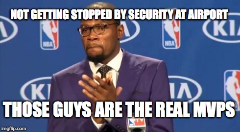 You The Real MVP | NOT GETTING STOPPED BY SECURITY AT AIRPORT THOSE GUYS ARE THE REAL MVPS | image tagged in memes,you the real mvp | made w/ Imgflip meme maker