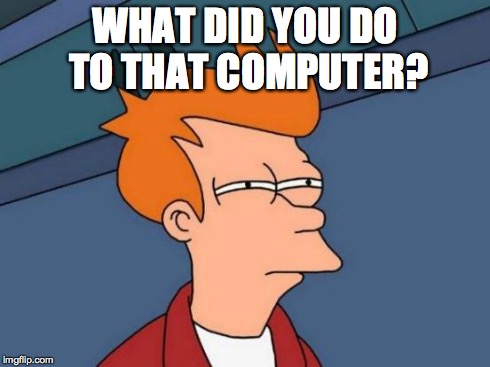 Futurama Fry Meme | WHAT DID YOU DO TO THAT COMPUTER? | image tagged in memes,futurama fry | made w/ Imgflip meme maker