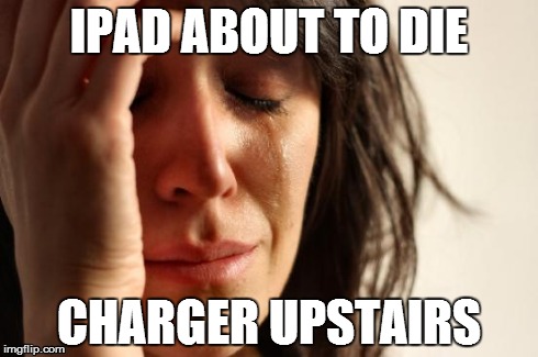 First World Problems | IPAD ABOUT TO DIE CHARGER UPSTAIRS | image tagged in memes,first world problems | made w/ Imgflip meme maker