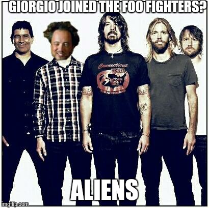 ancient aliens | GIORGIO JOINED THE FOO FIGHTERS? ALIENS | image tagged in ancient aliens,foo fighters | made w/ Imgflip meme maker