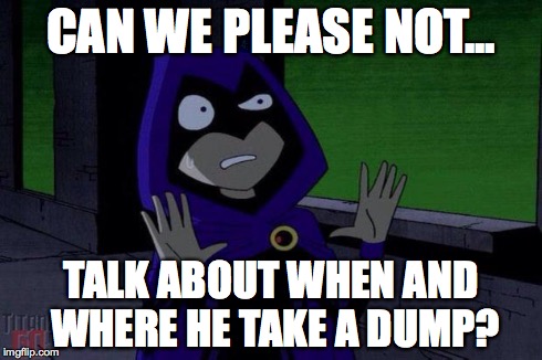 Can We Not Raven | CAN WE PLEASE NOT... TALK ABOUT WHEN AND WHERE HE TAKE A DUMP? | image tagged in can we not raven | made w/ Imgflip meme maker