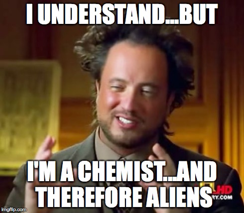 Ancient Aliens Meme | I UNDERSTAND...BUT I'M A CHEMIST...AND THEREFORE ALIENS | image tagged in memes,ancient aliens | made w/ Imgflip meme maker
