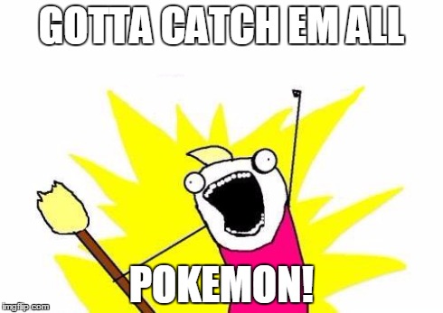 X All The Y Meme | GOTTA CATCH EM ALL POKEMON! | image tagged in memes,x all the y | made w/ Imgflip meme maker