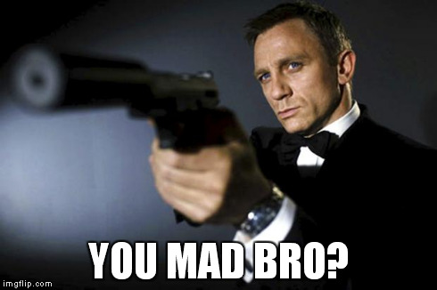 James Bond aims at you friendly | YOU MAD BRO? | image tagged in james bond aims at you friendly | made w/ Imgflip meme maker