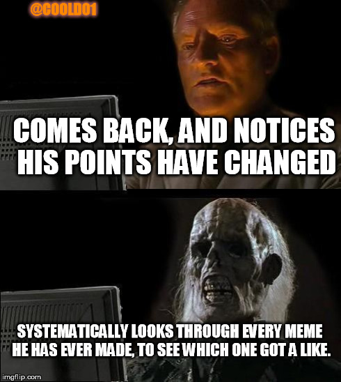 I'll Just Wait Here | COMES BACK, AND NOTICES HIS POINTS HAVE CHANGED SYSTEMATICALLY LOOKS THROUGH EVERY MEME HE HAS EVER MADE, TO SEE WHICH ONE GOT A LIKE. @COOL | image tagged in memes,ill just wait here | made w/ Imgflip meme maker