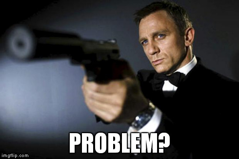 James Bond aims at you friendly | PROBLEM? | image tagged in james bond aims at you friendly | made w/ Imgflip meme maker