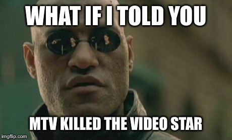 Matrix Morpheus | WHAT IF I TOLD YOU MTV KILLED THE VIDEO STAR | image tagged in memes,matrix morpheus | made w/ Imgflip meme maker