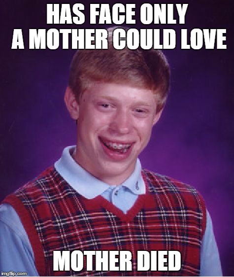Bad Luck Brian Meme | HAS FACE ONLY A MOTHER COULD LOVE MOTHER DIED | image tagged in memes,bad luck brian | made w/ Imgflip meme maker