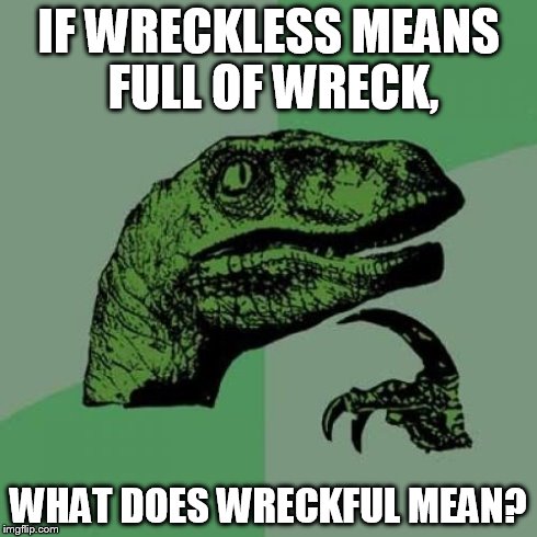 Philosoraptor | IF WRECKLESS MEANS FULL OF WRECK, WHAT DOES WRECKFUL MEAN? | image tagged in memes,philosoraptor | made w/ Imgflip meme maker