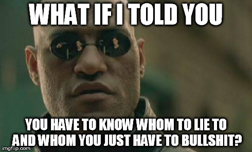 Matrix Morpheus | WHAT IF I TOLD YOU YOU HAVE TO KNOW WHOM TO LIE TO AND WHOM YOU JUST HAVE TO BULLSHIT? | image tagged in memes,matrix morpheus | made w/ Imgflip meme maker