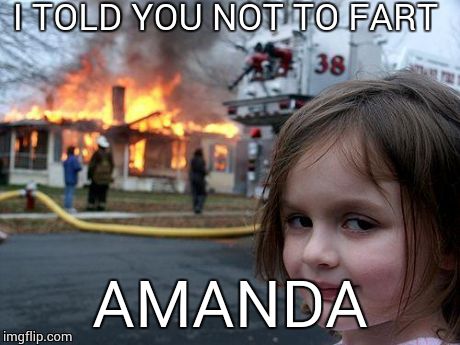 Disaster Girl | I TOLD YOU NOT TO FART AMANDA | image tagged in memes,disaster girl | made w/ Imgflip meme maker