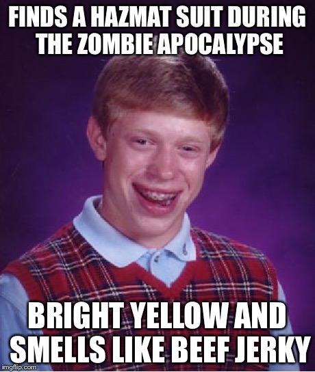 Bad Luck Brian | FINDS A HAZMAT SUIT DURING THE ZOMBIE APOCALYPSE BRIGHT YELLOW AND SMELLS LIKE BEEF JERKY | image tagged in memes,bad luck brian | made w/ Imgflip meme maker