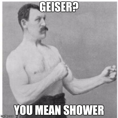 Overly Manly Man | GEISER? YOU MEAN SHOWER | image tagged in memes,overly manly man | made w/ Imgflip meme maker