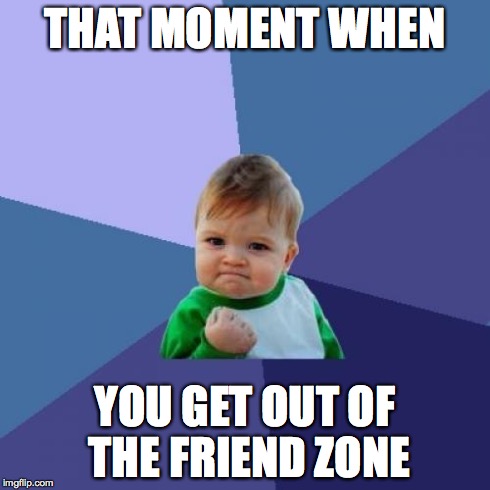 Success Kid | THAT MOMENT WHEN YOU GET OUT OF THE FRIEND ZONE | image tagged in memes,success kid | made w/ Imgflip meme maker