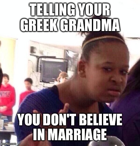 Black Girl Wat Meme | TELLING YOUR GREEK GRANDMA YOU DON'T BELIEVE IN MARRIAGE | image tagged in memes,black girl wat | made w/ Imgflip meme maker