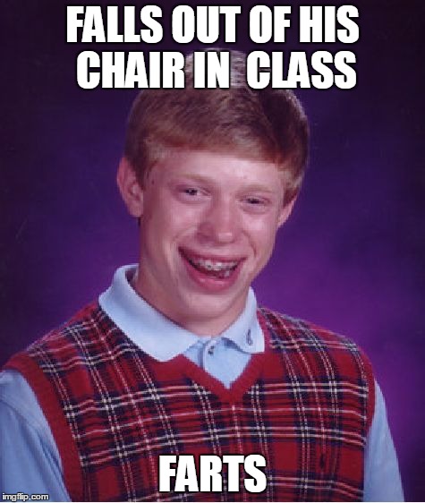 Bad Luck Brian Meme | FALLS OUT OF HIS CHAIR IN  CLASS FARTS | image tagged in memes,bad luck brian | made w/ Imgflip meme maker
