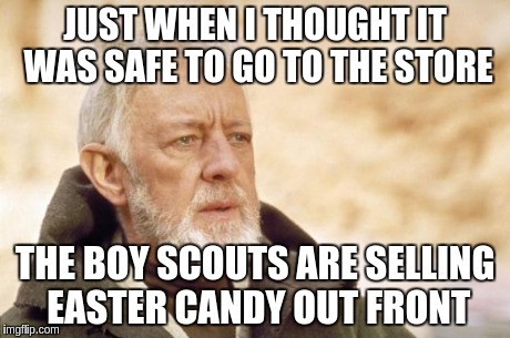 Obi-Wan Kenobi (Alec Guinness) | JUST WHEN I THOUGHT IT WAS SAFE TO GO TO THE STORE THE BOY SCOUTS ARE SELLING EASTER CANDY OUT FRONT | image tagged in obi-wan kenobi alec guinness | made w/ Imgflip meme maker