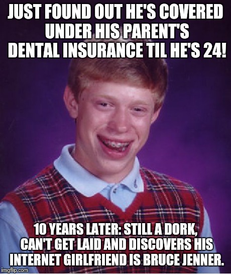 Catfished | JUST FOUND OUT HE'S COVERED UNDER HIS PARENT'S DENTAL INSURANCE TIL HE'S 24! 10 YEARS LATER: STILL A DORK, CAN'T GET LAID AND DISCOVERS HIS  | image tagged in memes,bad luck brian | made w/ Imgflip meme maker