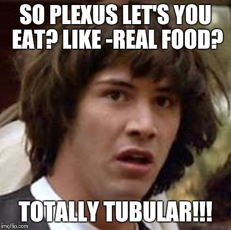 Conspiracy Keanu Meme | SO PLEXUS LET'S YOU EAT? LIKE -REAL FOOD? TOTALLY TUBULAR!!! | image tagged in memes,conspiracy keanu | made w/ Imgflip meme maker