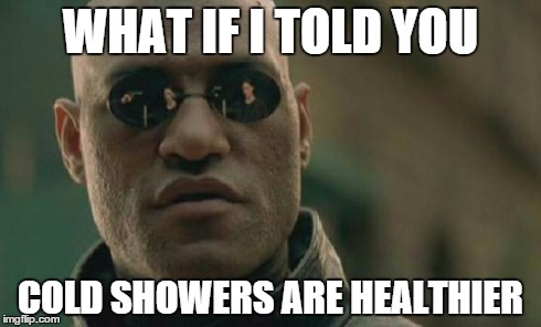 Matrix Morpheus Meme | WHAT IF I TOLD YOU COLD SHOWERS ARE HEALTHIER | image tagged in memes,matrix morpheus | made w/ Imgflip meme maker