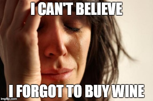 First World Problems | I CAN'T BELIEVE I FORGOT TO BUY WINE | image tagged in memes,first world problems | made w/ Imgflip meme maker