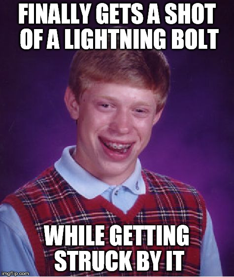 Bad Luck Brian Meme | FINALLY GETS A SHOT OF A LIGHTNING BOLT WHILE GETTING STRUCK BY IT | image tagged in memes,bad luck brian | made w/ Imgflip meme maker