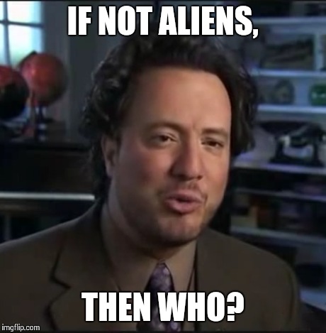 Then who? | IF NOT ALIENS, THEN WHO? | image tagged in ancient aliens,who | made w/ Imgflip meme maker