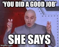 When my mom inspects the dishes  | 'YOU DID A GOOD JOB' SHE SAYS | image tagged in memes,dr evil laser,mom,dishes | made w/ Imgflip meme maker