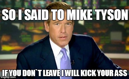 Brian Williams Was There | SO I SAID TO MIKE TYSON IF YOU DON`T LEAVE I WILL KICK YOUR ASS | image tagged in memes,brian williams was there | made w/ Imgflip meme maker
