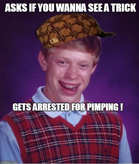 Bad Luck Brian | ASKS IF YOU WANNA SEE A TRICK GETS ARRESTED FOR PIMPING ! | image tagged in memes,bad luck brian,scumbag | made w/ Imgflip meme maker