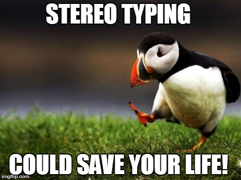 Unpopular Opinion Puffin | STEREO TYPING COULD SAVE YOUR LIFE! | image tagged in memes,unpopular opinion puffin | made w/ Imgflip meme maker