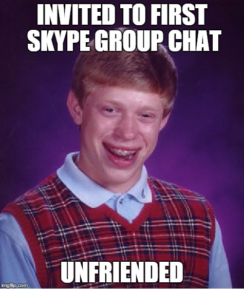 Brian made fun of Laura Barns | INVITED TO FIRST SKYPE GROUP CHAT UNFRIENDED | image tagged in memes,bad luck brian | made w/ Imgflip meme maker