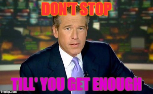 Brian Williams Was There Meme | DON'T STOP TILL' YOU GET ENOUGH | image tagged in memes,brian williams was there | made w/ Imgflip meme maker