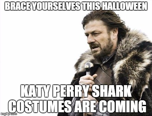You're gonna see a lot of these | BRACE YOURSELVES THIS HALLOWEEN KATY PERRY SHARK COSTUMES ARE COMING | image tagged in memes,brace yourselves x is coming | made w/ Imgflip meme maker