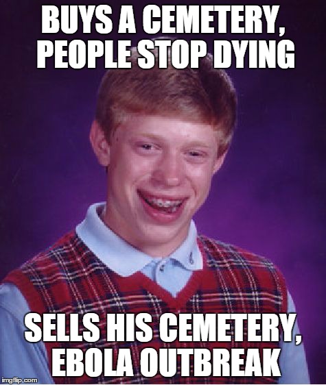 Bad Luck Brian Meme | BUYS A CEMETERY, PEOPLE STOP DYING SELLS HIS CEMETERY, EBOLA OUTBREAK | image tagged in memes,bad luck brian | made w/ Imgflip meme maker