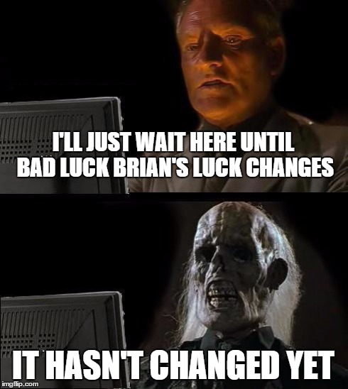 I'll Just Wait Here | I'LL JUST WAIT HERE UNTIL BAD LUCK BRIAN'S LUCK CHANGES IT HASN'T CHANGED YET | image tagged in memes,ill just wait here | made w/ Imgflip meme maker