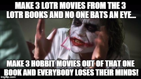 And everybody loses their minds Meme | MAKE 3 LOTR MOVIES FROM THE 3 LOTR BOOKS AND NO ONE BATS AN EYE... MAKE 3 HOBBIT MOVIES OUT OF THAT ONE BOOK AND EVERYBODY LOSES THEIR MINDS | image tagged in memes,and everybody loses their minds | made w/ Imgflip meme maker