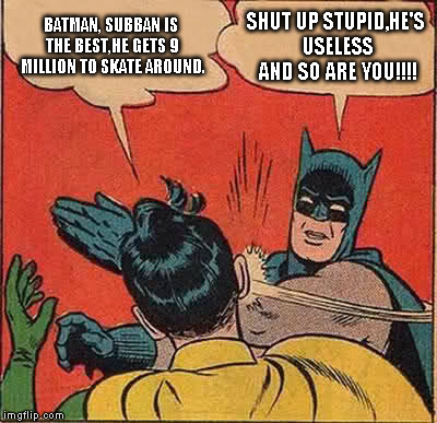 Batman Slapping Robin | BATMAN, SUBBAN IS THE BEST,HE GETS 9 MILLION TO SKATE AROUND. SHUT UP STUPID,HE'S USELESS AND SO ARE YOU!!!! | image tagged in memes,batman slapping robin | made w/ Imgflip meme maker