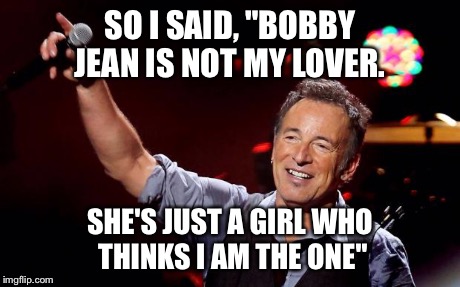 SO I SAID, "BOBBY JEAN IS NOT MY LOVER. SHE'S JUST A GIRL WHO THINKS I AM THE ONE" | image tagged in bruce | made w/ Imgflip meme maker