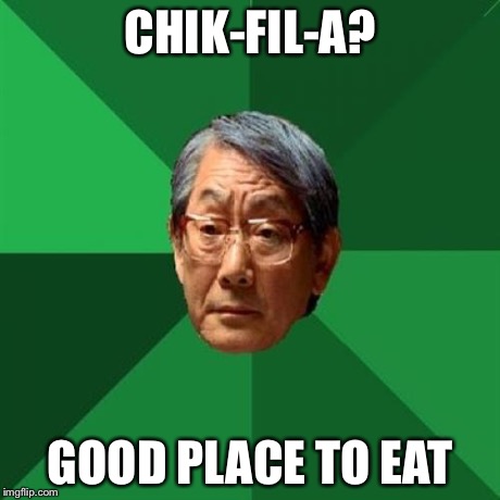 High Expectations Asian Father | CHIK-FIL-A? GOOD PLACE TO EAT | image tagged in memes,high expectations asian father | made w/ Imgflip meme maker