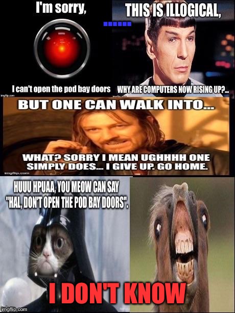 …… I DON'T KNOW | image tagged in the results of spock knowing of hal 9000,one does not simply,spock illogical | made w/ Imgflip meme maker