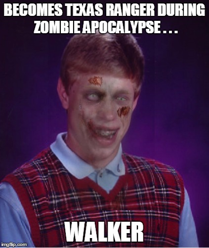 Zombie Bad Luck Brian | BECOMES TEXAS RANGER DURING ZOMBIE APOCALYPSE . . . WALKER | image tagged in memes,zombie bad luck brian | made w/ Imgflip meme maker