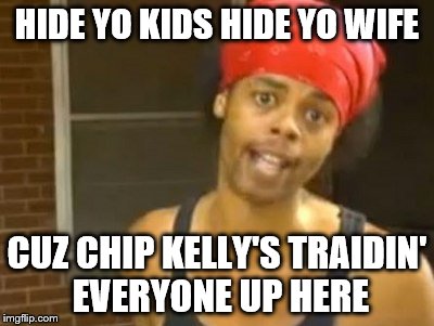 Hide Yo Kids Hide Yo Wife | HIDE YO KIDS HIDE YO WIFE CUZ CHIP KELLY'S TRAIDIN' EVERYONE UP HERE | image tagged in memes,hide yo kids hide yo wife | made w/ Imgflip meme maker