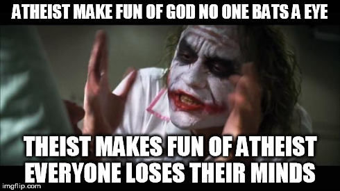 And everybody loses their minds | ATHEIST MAKE FUN OF GOD NO ONE BATS A EYE THEIST MAKES FUN OF ATHEIST EVERYONE LOSES THEIR MINDS | image tagged in memes,and everybody loses their minds | made w/ Imgflip meme maker