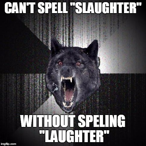 Insanity Wolf Meme | CAN'T SPELL "SLAUGHTER" WITHOUT SPELING "LAUGHTER" | image tagged in memes,insanity wolf | made w/ Imgflip meme maker