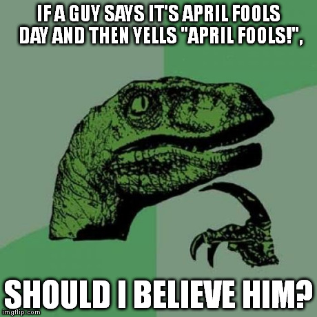 Philosoraptor | IF A GUY SAYS IT'S APRIL FOOLS DAY AND THEN YELLS "APRIL FOOLS!", SHOULD I BELIEVE HIM? | image tagged in memes,philosoraptor | made w/ Imgflip meme maker